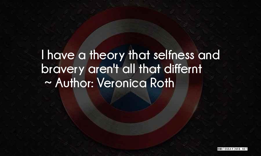 Veronica Roth Quotes: I Have A Theory That Selfness And Bravery Aren't All That Differnt