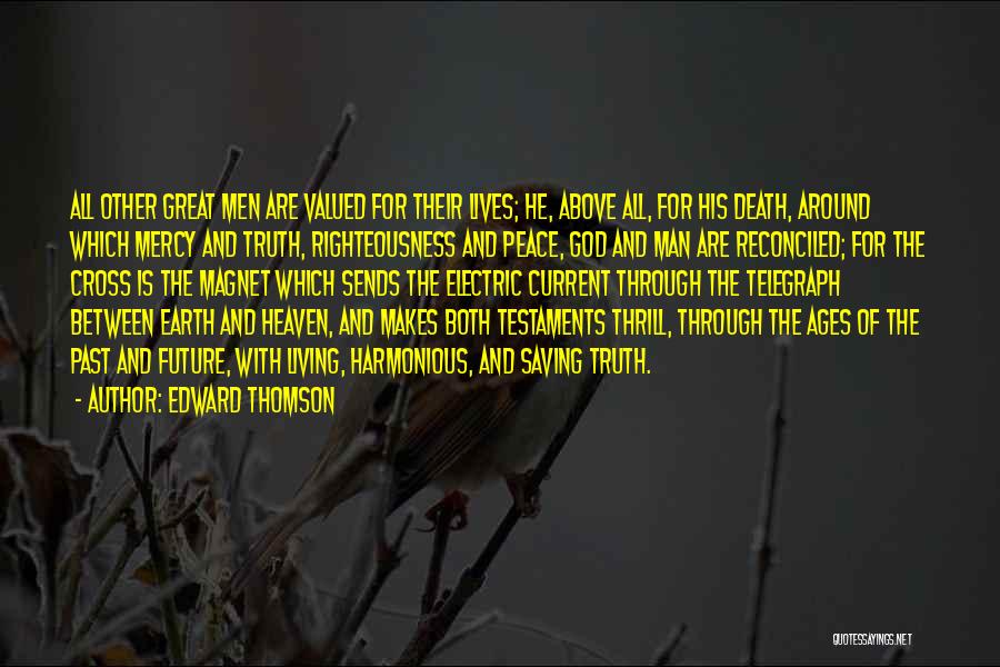 Edward Thomson Quotes: All Other Great Men Are Valued For Their Lives; He, Above All, For His Death, Around Which Mercy And Truth,