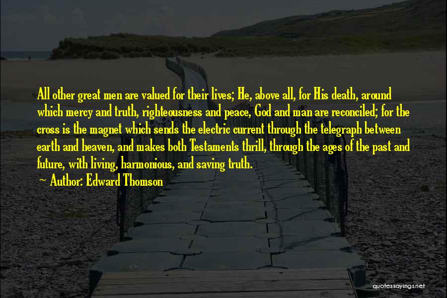 Edward Thomson Quotes: All Other Great Men Are Valued For Their Lives; He, Above All, For His Death, Around Which Mercy And Truth,