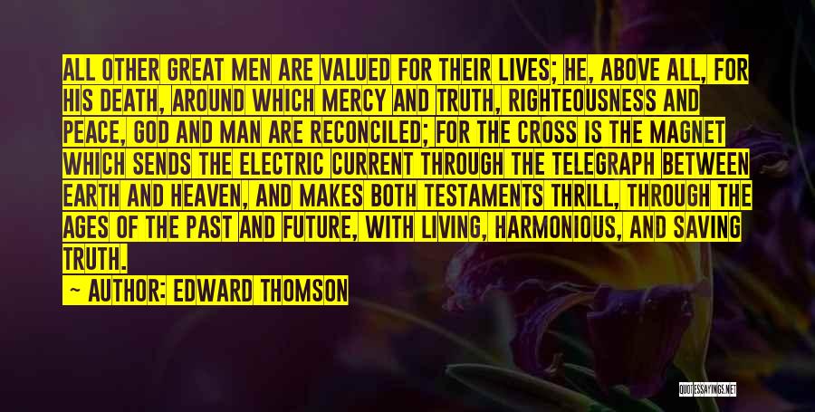 Edward Thomson Quotes: All Other Great Men Are Valued For Their Lives; He, Above All, For His Death, Around Which Mercy And Truth,