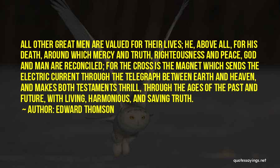 Edward Thomson Quotes: All Other Great Men Are Valued For Their Lives; He, Above All, For His Death, Around Which Mercy And Truth,
