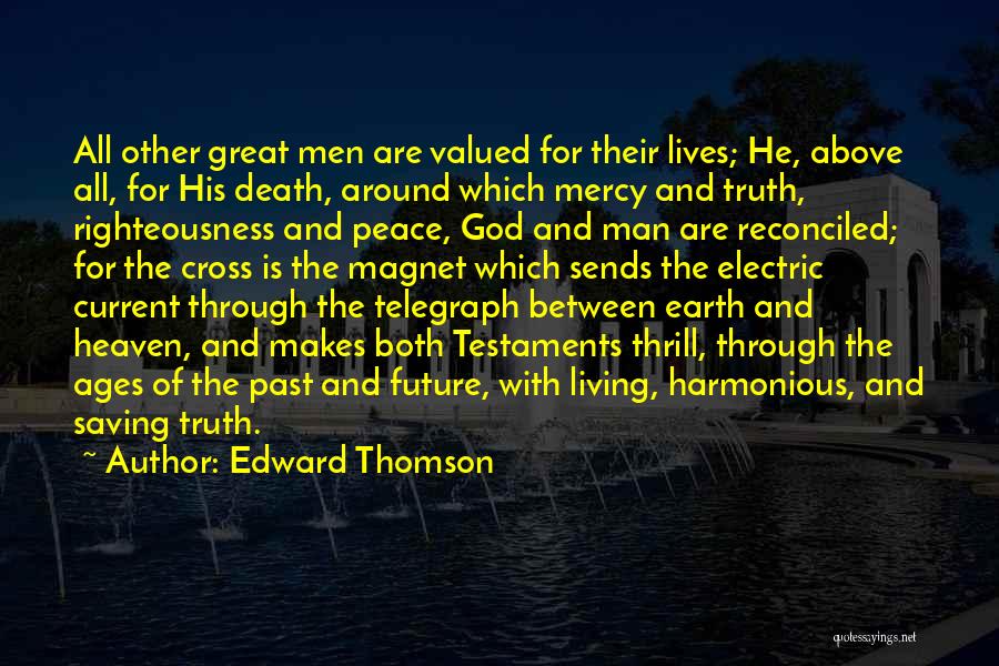 Edward Thomson Quotes: All Other Great Men Are Valued For Their Lives; He, Above All, For His Death, Around Which Mercy And Truth,