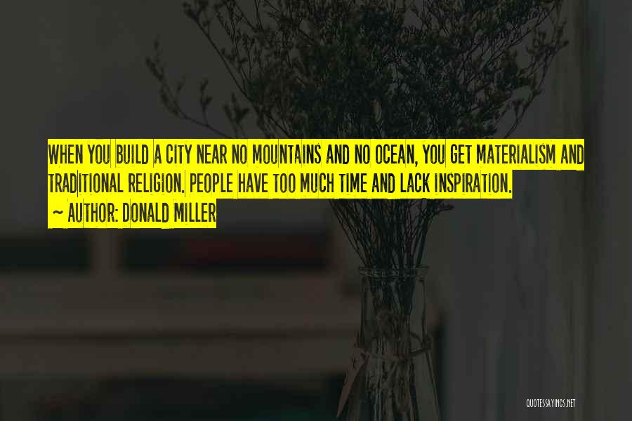 Donald Miller Quotes: When You Build A City Near No Mountains And No Ocean, You Get Materialism And Traditional Religion. People Have Too