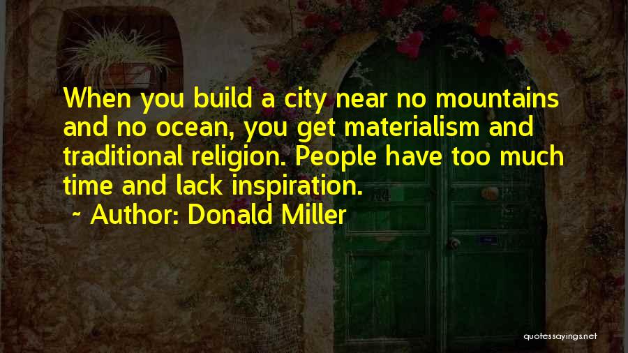 Donald Miller Quotes: When You Build A City Near No Mountains And No Ocean, You Get Materialism And Traditional Religion. People Have Too