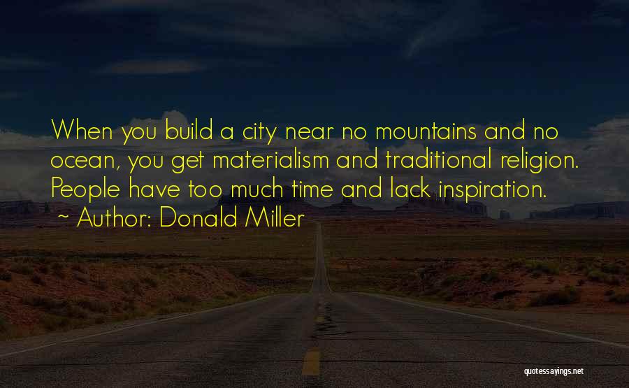 Donald Miller Quotes: When You Build A City Near No Mountains And No Ocean, You Get Materialism And Traditional Religion. People Have Too