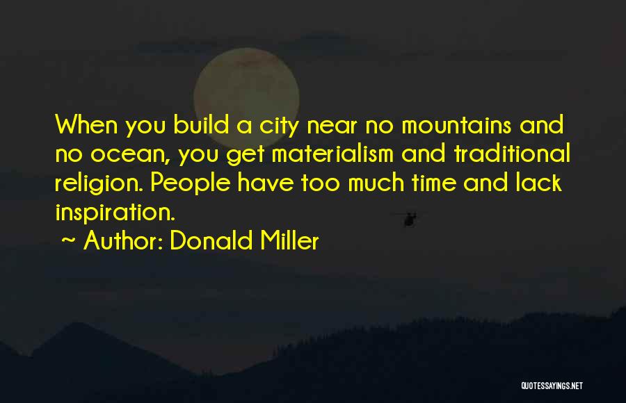 Donald Miller Quotes: When You Build A City Near No Mountains And No Ocean, You Get Materialism And Traditional Religion. People Have Too