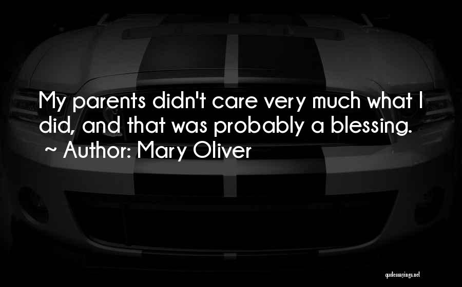 Mary Oliver Quotes: My Parents Didn't Care Very Much What I Did, And That Was Probably A Blessing.
