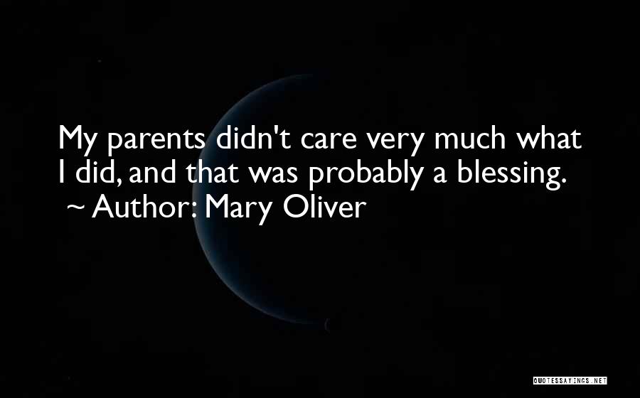 Mary Oliver Quotes: My Parents Didn't Care Very Much What I Did, And That Was Probably A Blessing.
