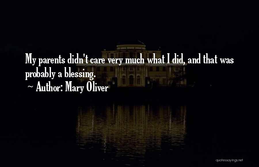 Mary Oliver Quotes: My Parents Didn't Care Very Much What I Did, And That Was Probably A Blessing.