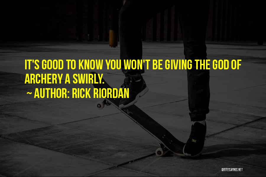 Rick Riordan Quotes: It's Good To Know You Won't Be Giving The God Of Archery A Swirly.