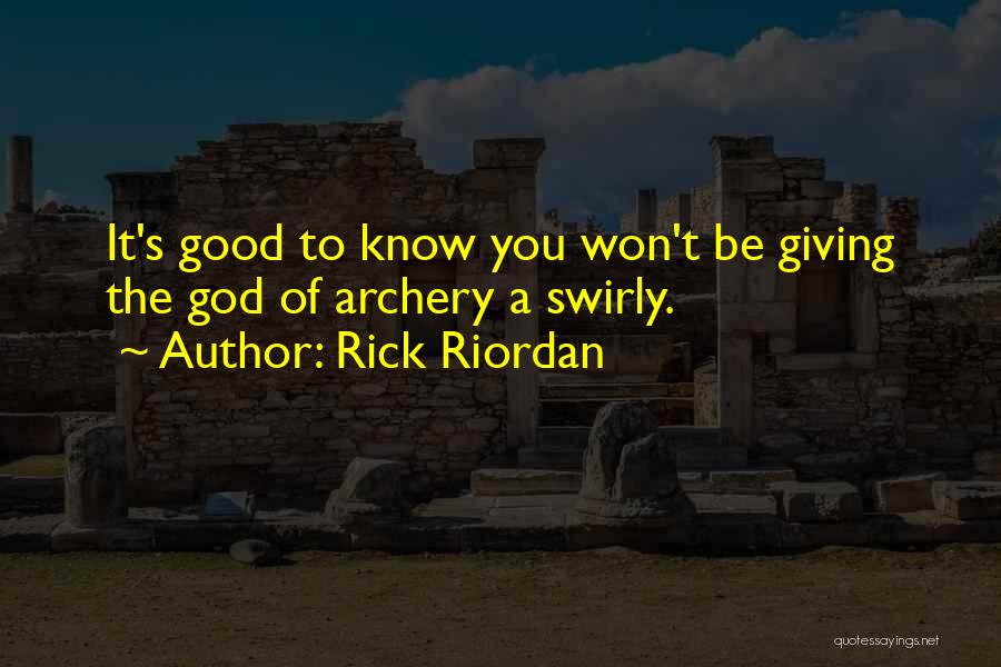 Rick Riordan Quotes: It's Good To Know You Won't Be Giving The God Of Archery A Swirly.