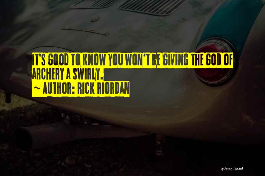 Rick Riordan Quotes: It's Good To Know You Won't Be Giving The God Of Archery A Swirly.