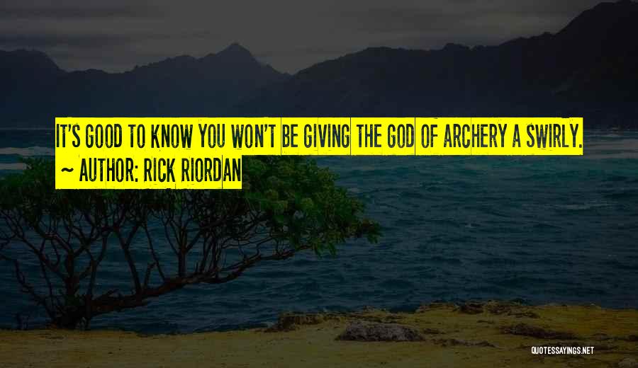 Rick Riordan Quotes: It's Good To Know You Won't Be Giving The God Of Archery A Swirly.