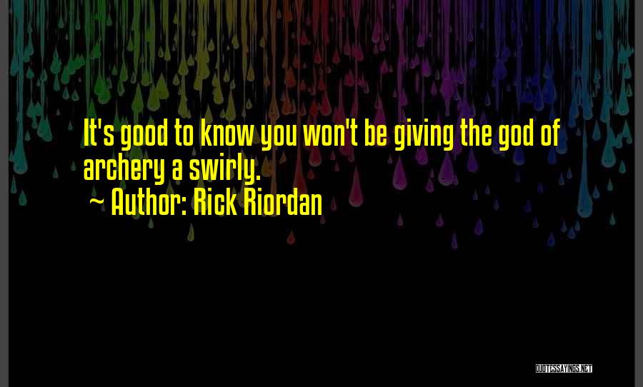 Rick Riordan Quotes: It's Good To Know You Won't Be Giving The God Of Archery A Swirly.