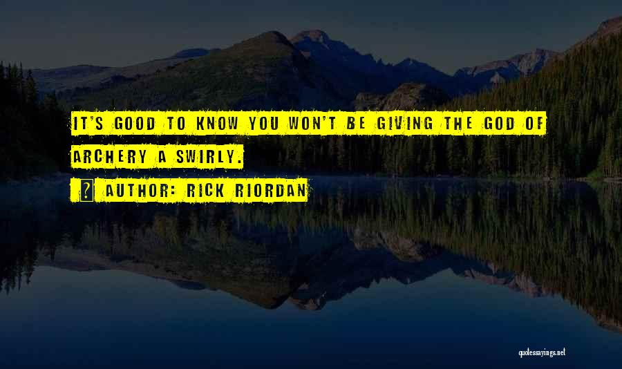 Rick Riordan Quotes: It's Good To Know You Won't Be Giving The God Of Archery A Swirly.