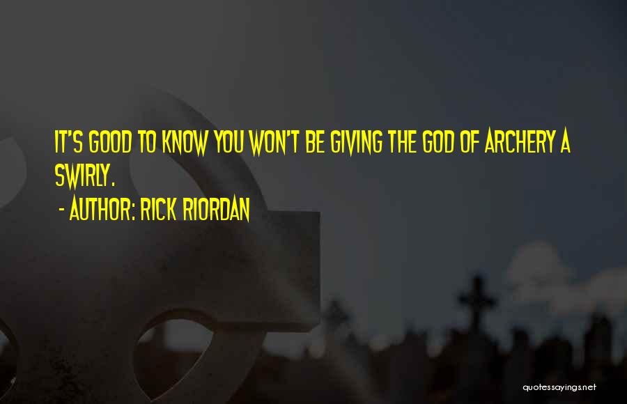 Rick Riordan Quotes: It's Good To Know You Won't Be Giving The God Of Archery A Swirly.