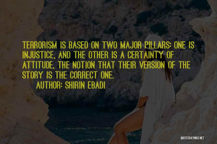 Shirin Ebadi Quotes: Terrorism Is Based On Two Major Pillars: One Is Injustice, And The Other Is A Certainty Of Attitude, The Notion