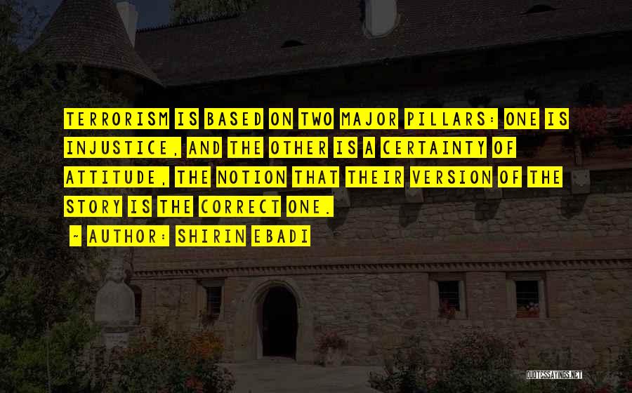 Shirin Ebadi Quotes: Terrorism Is Based On Two Major Pillars: One Is Injustice, And The Other Is A Certainty Of Attitude, The Notion