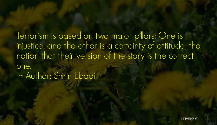 Shirin Ebadi Quotes: Terrorism Is Based On Two Major Pillars: One Is Injustice, And The Other Is A Certainty Of Attitude, The Notion