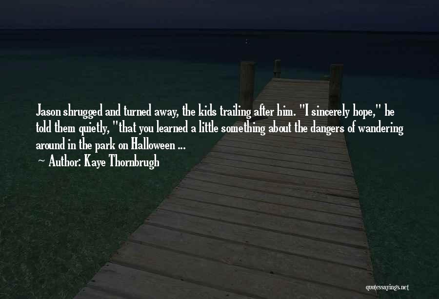Kaye Thornbrugh Quotes: Jason Shrugged And Turned Away, The Kids Trailing After Him. I Sincerely Hope, He Told Them Quietly, That You Learned