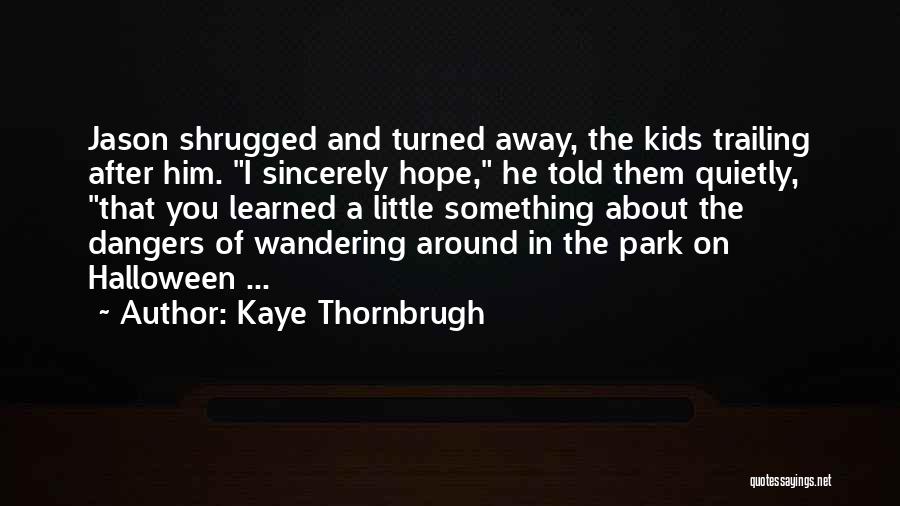 Kaye Thornbrugh Quotes: Jason Shrugged And Turned Away, The Kids Trailing After Him. I Sincerely Hope, He Told Them Quietly, That You Learned