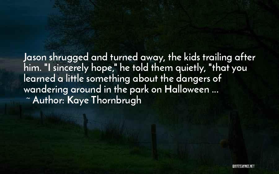 Kaye Thornbrugh Quotes: Jason Shrugged And Turned Away, The Kids Trailing After Him. I Sincerely Hope, He Told Them Quietly, That You Learned
