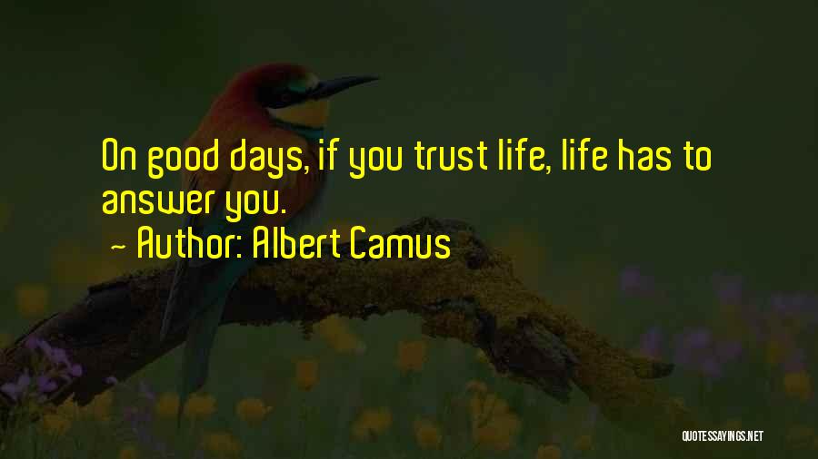 Albert Camus Quotes: On Good Days, If You Trust Life, Life Has To Answer You.