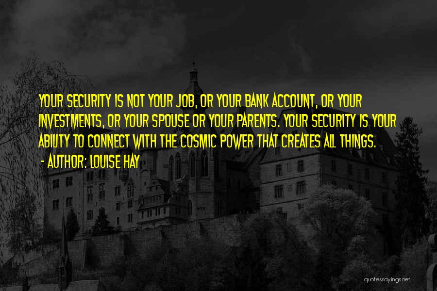 Louise Hay Quotes: Your Security Is Not Your Job, Or Your Bank Account, Or Your Investments, Or Your Spouse Or Your Parents. Your