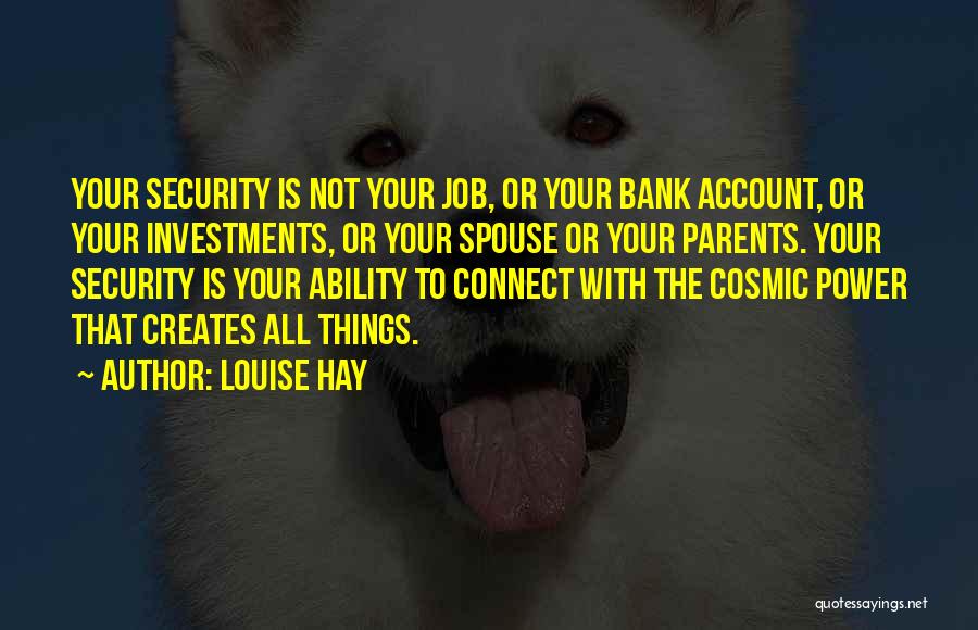 Louise Hay Quotes: Your Security Is Not Your Job, Or Your Bank Account, Or Your Investments, Or Your Spouse Or Your Parents. Your