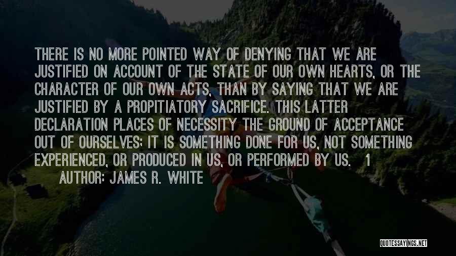 James R. White Quotes: There Is No More Pointed Way Of Denying That We Are Justified On Account Of The State Of Our Own