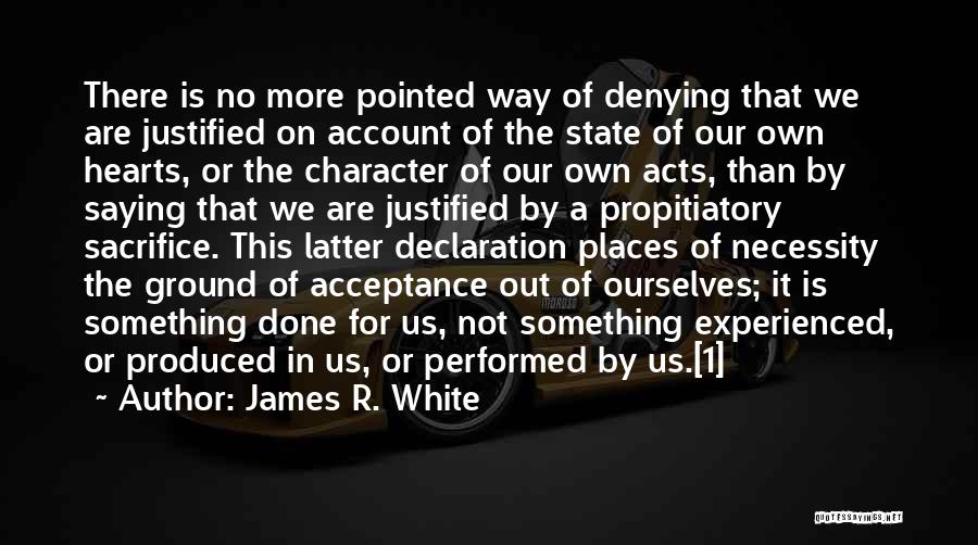 James R. White Quotes: There Is No More Pointed Way Of Denying That We Are Justified On Account Of The State Of Our Own