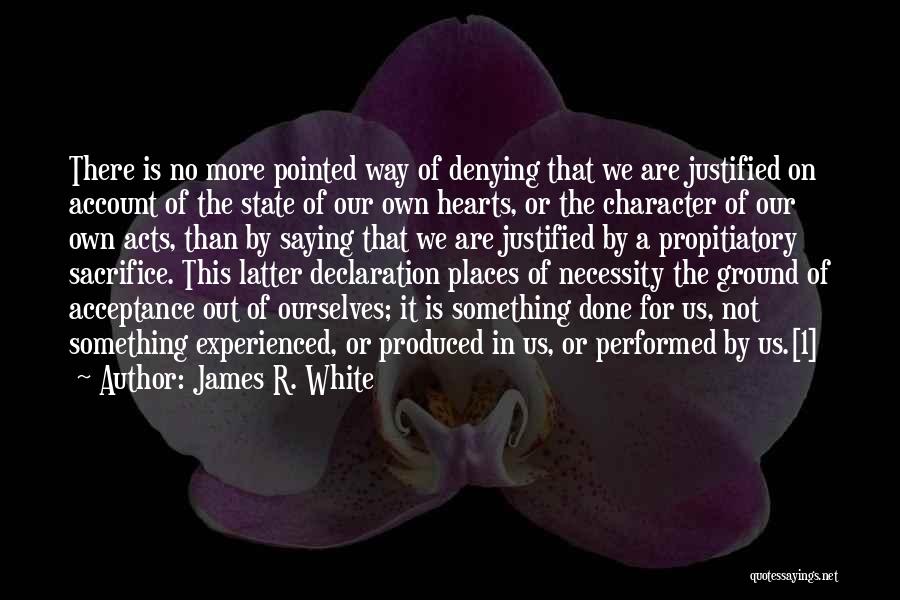 James R. White Quotes: There Is No More Pointed Way Of Denying That We Are Justified On Account Of The State Of Our Own