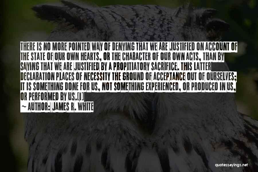 James R. White Quotes: There Is No More Pointed Way Of Denying That We Are Justified On Account Of The State Of Our Own