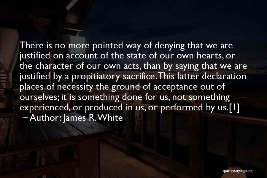 James R. White Quotes: There Is No More Pointed Way Of Denying That We Are Justified On Account Of The State Of Our Own