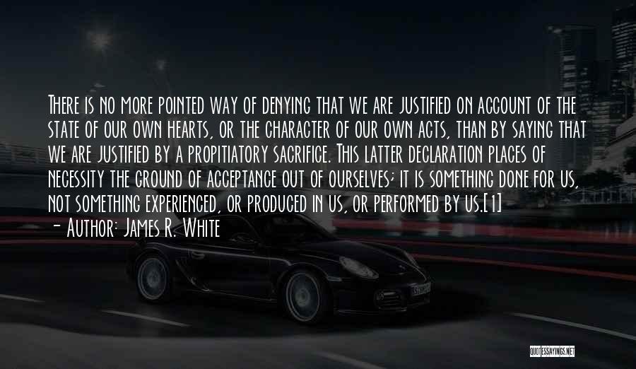 James R. White Quotes: There Is No More Pointed Way Of Denying That We Are Justified On Account Of The State Of Our Own