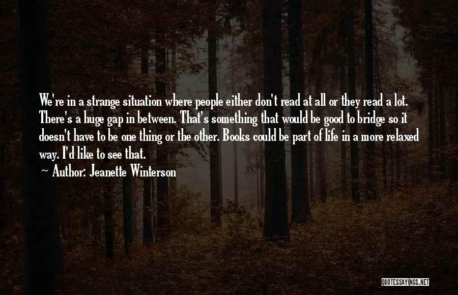 Jeanette Winterson Quotes: We're In A Strange Situation Where People Either Don't Read At All Or They Read A Lot. There's A Huge