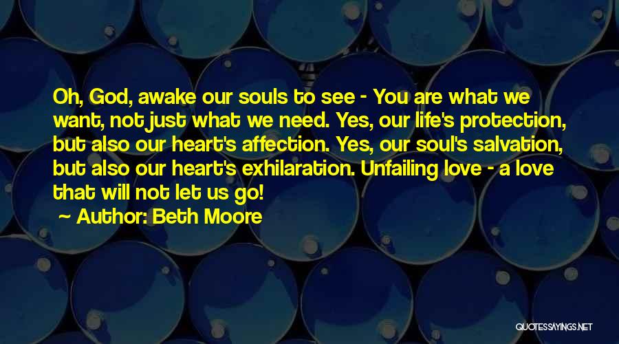 Beth Moore Quotes: Oh, God, Awake Our Souls To See - You Are What We Want, Not Just What We Need. Yes, Our