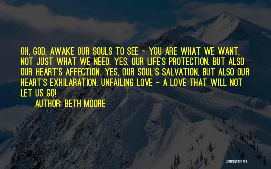 Beth Moore Quotes: Oh, God, Awake Our Souls To See - You Are What We Want, Not Just What We Need. Yes, Our