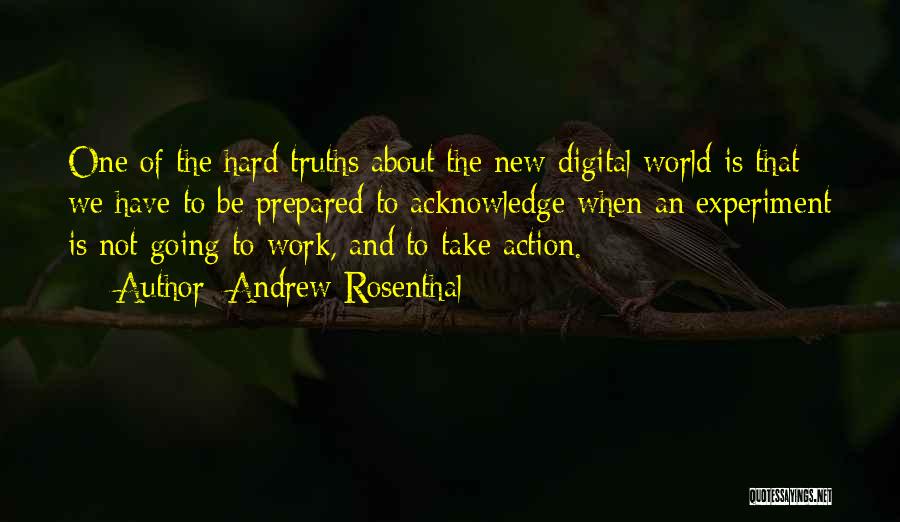 Andrew Rosenthal Quotes: One Of The Hard Truths About The New Digital World Is That We Have To Be Prepared To Acknowledge When