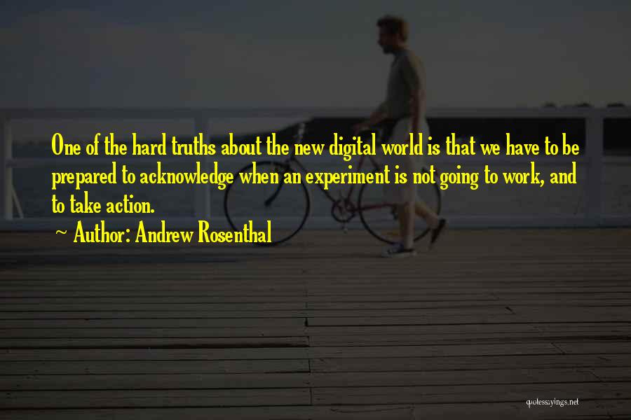 Andrew Rosenthal Quotes: One Of The Hard Truths About The New Digital World Is That We Have To Be Prepared To Acknowledge When
