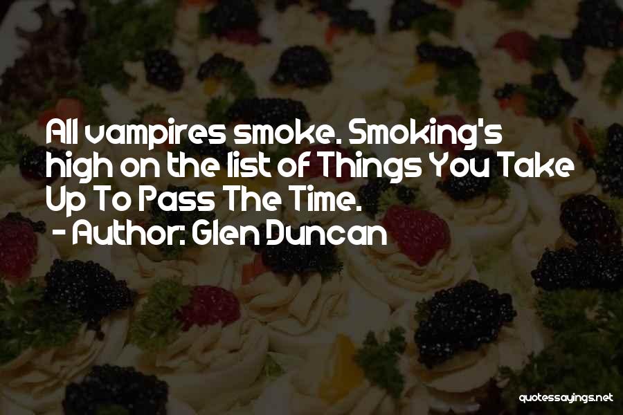 Glen Duncan Quotes: All Vampires Smoke. Smoking's High On The List Of Things You Take Up To Pass The Time.