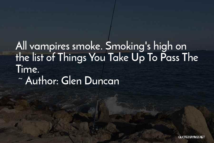 Glen Duncan Quotes: All Vampires Smoke. Smoking's High On The List Of Things You Take Up To Pass The Time.
