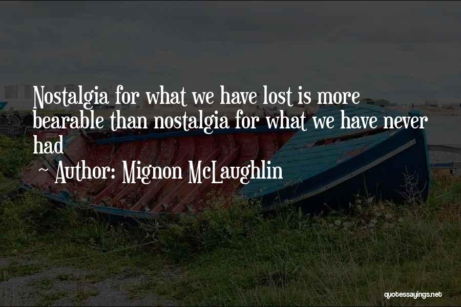 Mignon McLaughlin Quotes: Nostalgia For What We Have Lost Is More Bearable Than Nostalgia For What We Have Never Had
