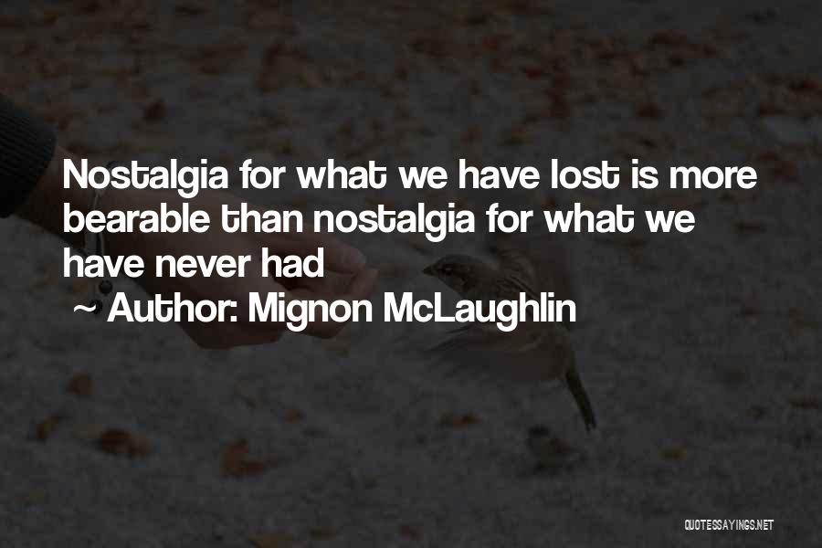 Mignon McLaughlin Quotes: Nostalgia For What We Have Lost Is More Bearable Than Nostalgia For What We Have Never Had