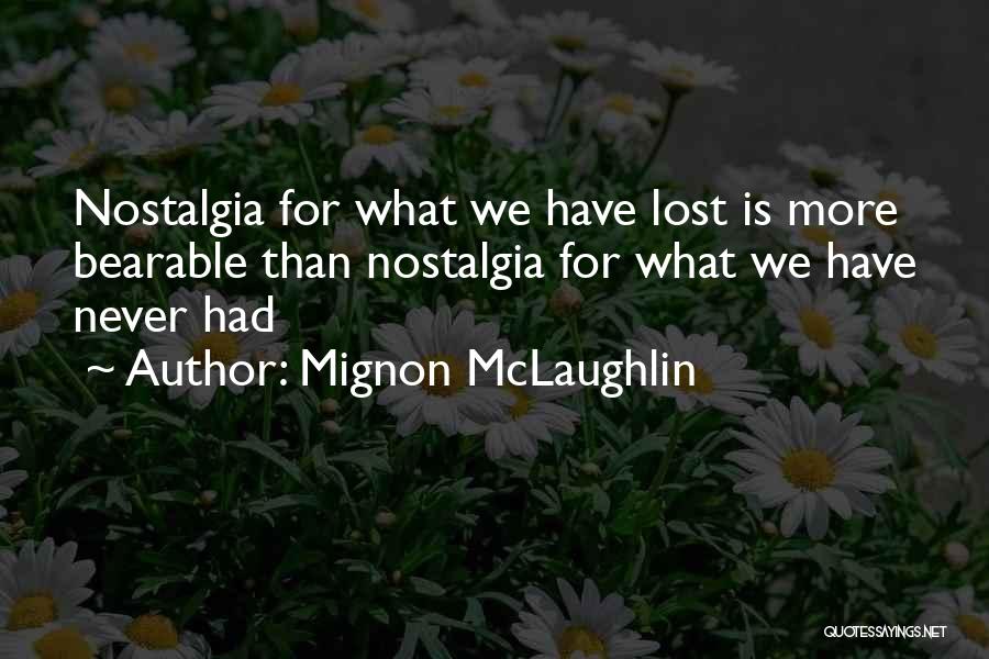 Mignon McLaughlin Quotes: Nostalgia For What We Have Lost Is More Bearable Than Nostalgia For What We Have Never Had