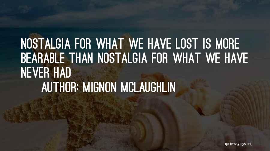 Mignon McLaughlin Quotes: Nostalgia For What We Have Lost Is More Bearable Than Nostalgia For What We Have Never Had