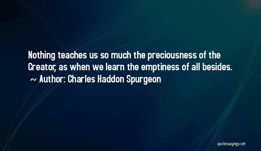 Charles Haddon Spurgeon Quotes: Nothing Teaches Us So Much The Preciousness Of The Creator, As When We Learn The Emptiness Of All Besides.