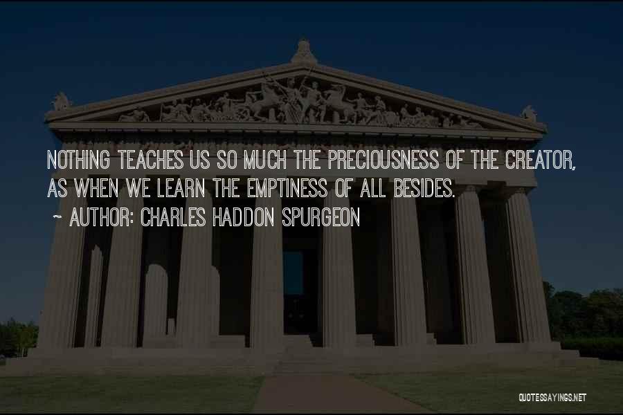 Charles Haddon Spurgeon Quotes: Nothing Teaches Us So Much The Preciousness Of The Creator, As When We Learn The Emptiness Of All Besides.