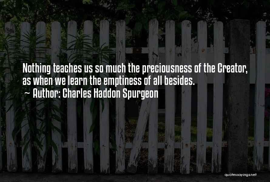 Charles Haddon Spurgeon Quotes: Nothing Teaches Us So Much The Preciousness Of The Creator, As When We Learn The Emptiness Of All Besides.