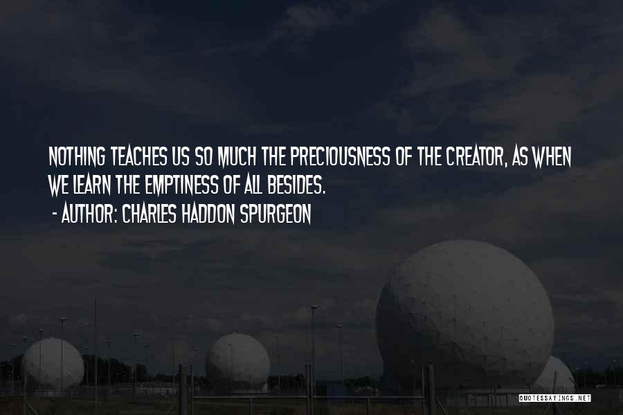 Charles Haddon Spurgeon Quotes: Nothing Teaches Us So Much The Preciousness Of The Creator, As When We Learn The Emptiness Of All Besides.